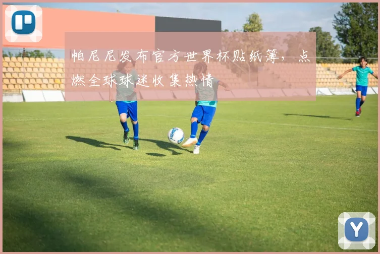帕尼尼发布官方世界杯贴纸簿，点燃全球球迷收集热情