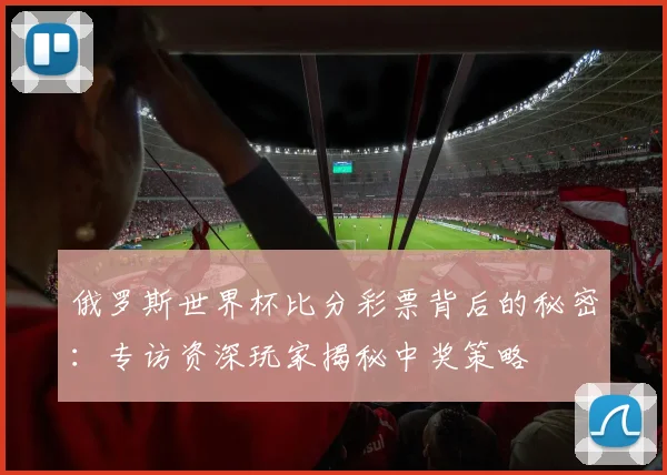 俄罗斯世界杯比分彩票背后的秘密：专访资深玩家揭秘中奖策略
