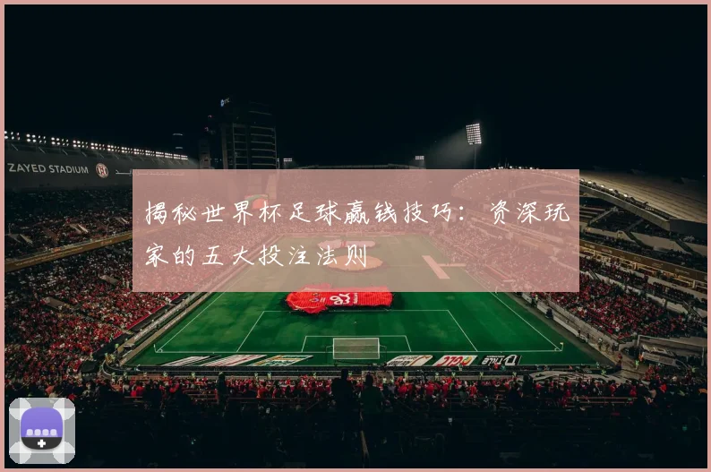 揭秘世界杯足球赢钱技巧：资深玩家的五大投注法则