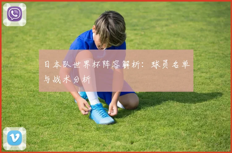 日本队世界杯阵容解析：球员名单与战术分析