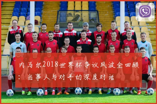 内马尔2018世界杯争议风波全回顾：当事人与对手的深度对话