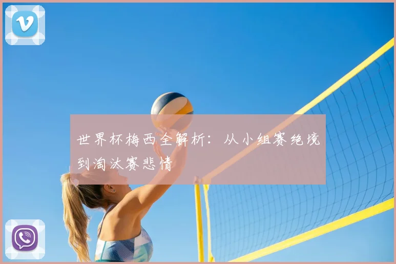 世界杯梅西全解析:从小组赛绝境到淘汰赛悲情