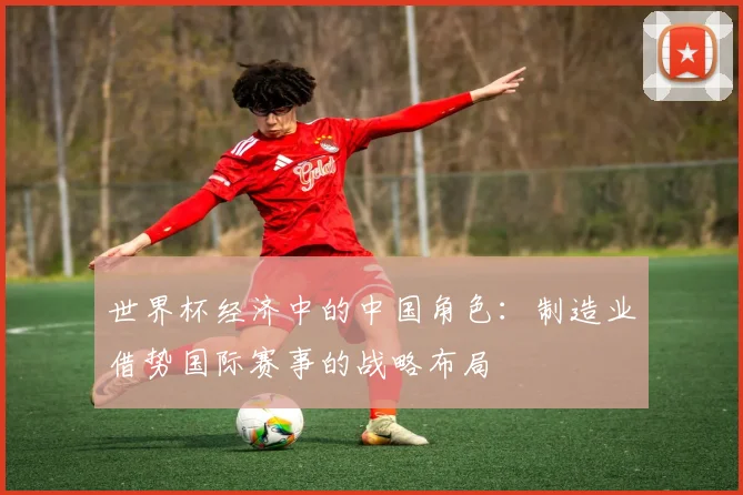 世界杯经济中的中国角色：制造业借势国际赛事的战略布局