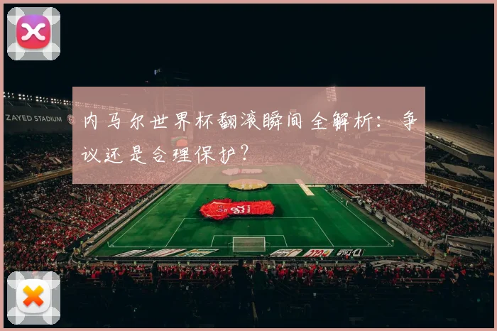 内马尔世界杯翻滚瞬间全解析：争议还是合理保护？
