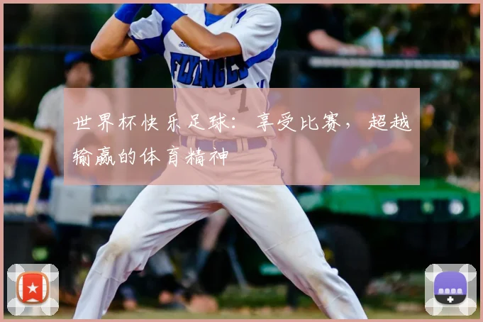 世界杯快乐足球:享受比赛,超越输赢的体育精神