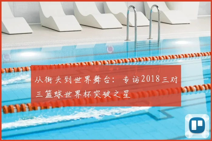 从街头到世界舞台:专访2018三对三篮球世界杯突破之星