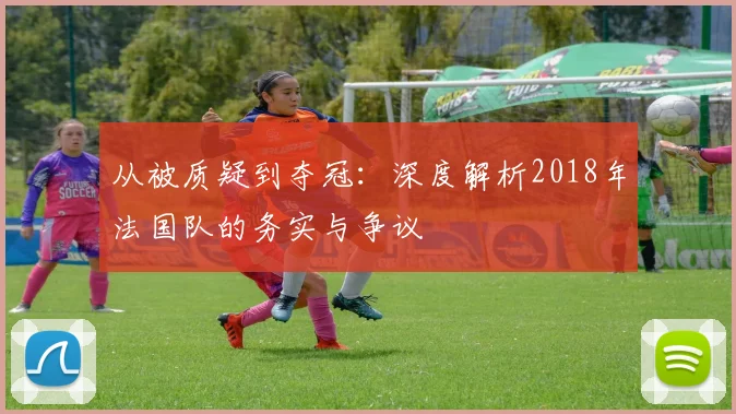 从被质疑到夺冠:深度解析2018年法国队的务实与争议