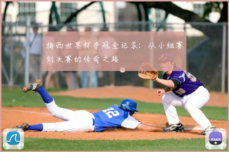 梅西世界杯夺冠全记录:从小组赛到决赛的传奇之路