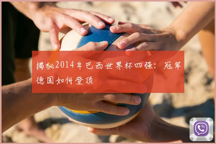 揭秘2014年巴西世界杯四强：冠军德国如何登顶
