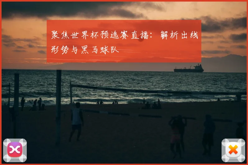 聚焦世界杯预选赛直播：解析出线形势与黑马球队