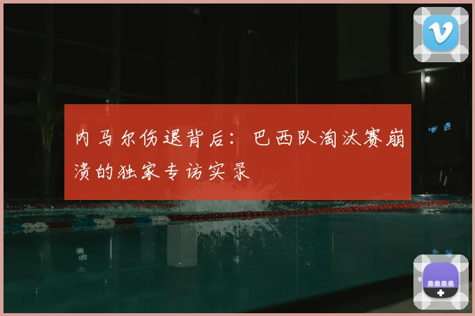 内马尔伤退背后：巴西队淘汰赛崩溃的独家专访实录