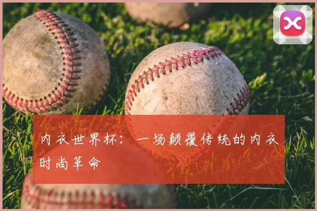 内衣世界杯：一场颠覆传统的内衣时尚革命