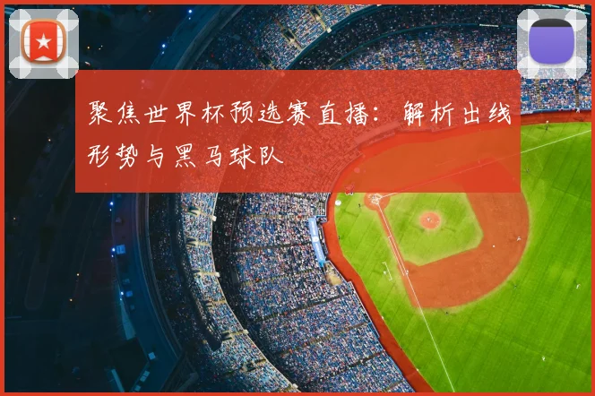 聚焦世界杯预选赛直播：解析出线形势与黑马球队