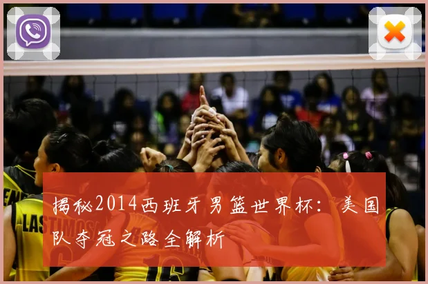 揭秘2014西班牙男篮世界杯：美国队夺冠之路全解析