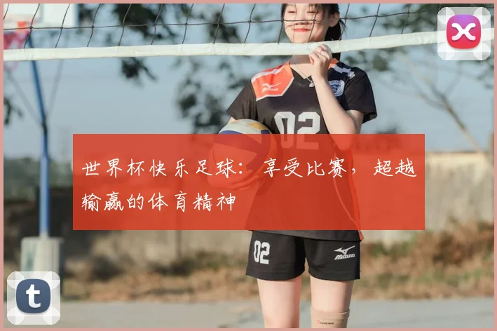 世界杯快乐足球：享受比赛，超越输赢的体育精神