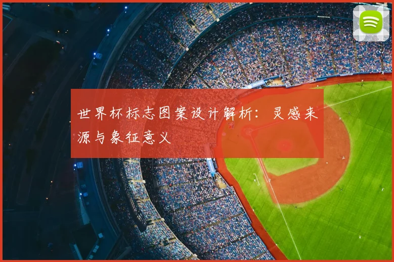 世界杯标志图案设计解析：灵感来源与象征意义