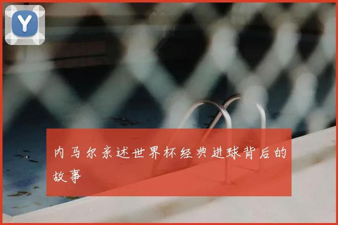 内马尔亲述世界杯经典进球背后的故事